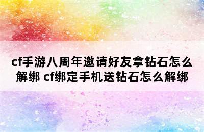 cf手游八周年邀请好友拿钻石怎么解绑 cf绑定手机送钻石怎么解绑